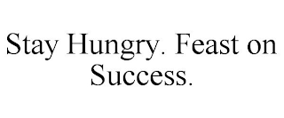 STAY HUNGRY. FEAST ON SUCCESS.