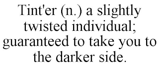 TINT'ER (N.) A SLIGHTLY TWISTED INDIVIDUAL; GUARANTEED TO TAKE YOU TO THE DARKER SIDE.