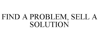 FIND A PROBLEM, SELL A SOLUTION