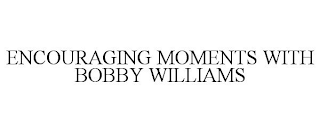 ENCOURAGING MOMENTS WITH BOBBY WILLIAMS