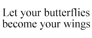 LET YOUR BUTTERFLIES BECOME YOUR WINGS