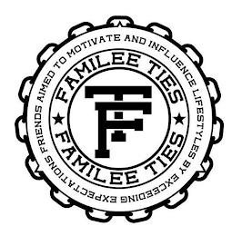 FT FAMILEE TIES FAMILEE TIES FRIENDS AIMED TO MOTIVATE AND INFLUENCE LIFESTYLES BY EXCEEDING EXPECTATIONS