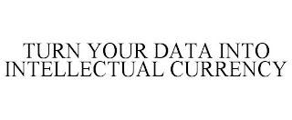 TURN YOUR DATA INTO INTELLECTUAL CURRENCY