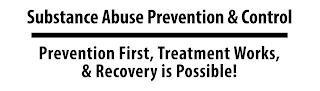 SUBSTANCE ABUSE PREVENTION & CONTROL PREVENTION FIRST, TREATMENT WORKS, & RECOVERY IS POSSIBLE!