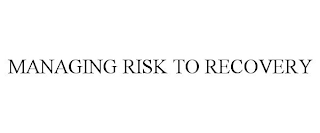 MANAGING RISK TO RECOVERY