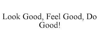 LOOK GOOD, FEEL GOOD, DO GOOD!