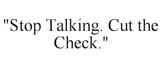 "STOP TALKING. CUT THE CHECK."