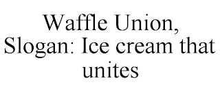 WAFFLE UNION, SLOGAN: ICE CREAM THAT UNITES