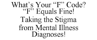 WHAT'S YOUR "F" CODE? "F" EQUALS FINE! TAKING THE STIGMA FROM MENTAL ILLNESS DIAGNOSES!