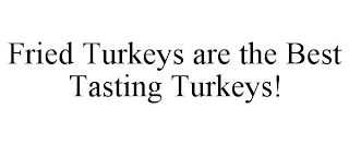 FRIED TURKEYS ARE THE BEST TASTING TURKEYS!