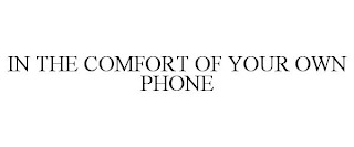 IN THE COMFORT OF YOUR OWN PHONE