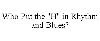 WHO PUT THE "H" IN RHYTHM AND BLUES?