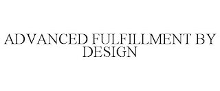 ADVANCED FULFILLMENT BY DESIGN