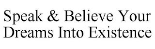 SPEAK & BELIEVE YOUR DREAMS INTO EXISTENCE