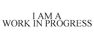 I AM A WORK IN PROGRESS