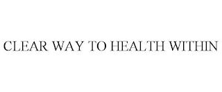 CLEAR WAY TO HEALTH WITHIN