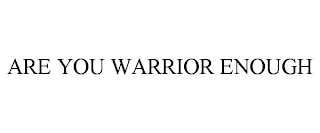 ARE YOU WARRIOR ENOUGH