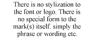 THERE IS NO STYLIZATION TO THE FONT OR LOGO. THERE IS NO SPECIAL FORM TO THE MARK(S) ITSELF. SIMPLY THE PHRASE OR WORDING ETC.