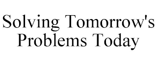 SOLVING TOMORROW'S PROBLEMS TODAY