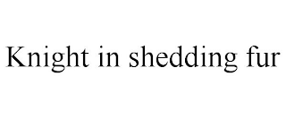 KNIGHT IN SHEDDING FUR