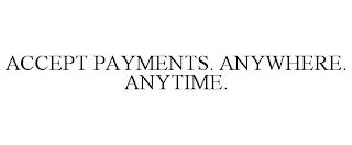 ACCEPT PAYMENTS. ANYWHERE. ANYTIME.