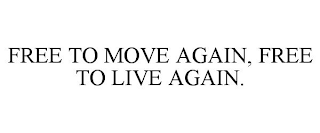 FREE TO MOVE AGAIN, FREE TO LIVE AGAIN.