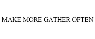 MAKE MORE GATHER OFTEN