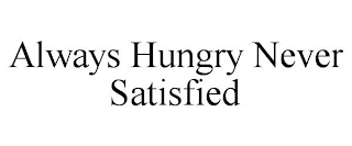 ALWAYS HUNGRY NEVER SATISFIED