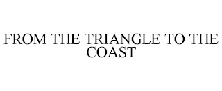 FROM THE TRIANGLE TO THE COAST