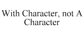 WITH CHARACTER, NOT A CHARACTER