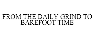 FROM THE DAILY GRIND TO BAREFOOT TIME