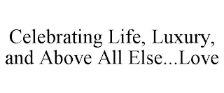 CELEBRATING LIFE, LUXURY, AND ABOVE ALL ELSE...LOVE