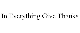 IN EVERYTHING GIVE THANKS