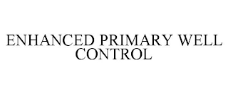 ENHANCED PRIMARY WELL CONTROL