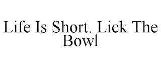 LIFE IS SHORT. LICK THE BOWL