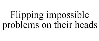 FLIPPING IMPOSSIBLE PROBLEMS ON THEIR HEADS