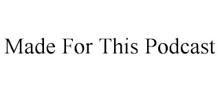 MADE FOR THIS PODCAST