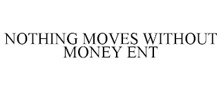 NOTHING MOVES WITHOUT MONEY ENT