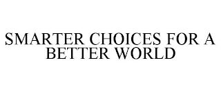 SMARTER CHOICES FOR A BETTER WORLD