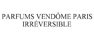 PARFUMS VENDÔME PARIS IRRÉVERSIBLE