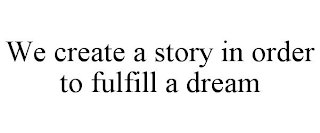 WE CREATE A STORY IN ORDER TO FULFILL A DREAM