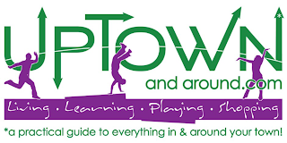 UPTOWN AND AROUND.COM LIVING · LEARNING · PLAYING · SHOPPING *A PRACTICAL GUIDE TO EVERYTHING IN & AROUND YOUR TOWN!