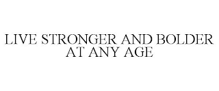 LIVE STRONGER AND BOLDER AT ANY AGE