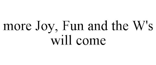 MORE JOY, FUN AND THE W'S WILL COME
