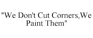 "WE DON'T CUT CORNERS,WE PAINT THEM"