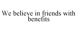 WE BELIEVE IN FRIENDS WITH BENEFITS