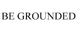 BE GROUNDED