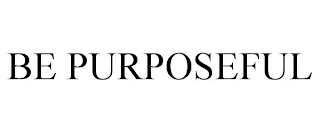 BE PURPOSEFUL