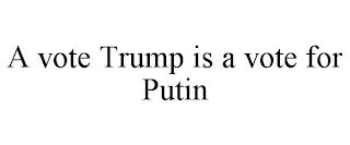 A VOTE TRUMP IS A VOTE FOR PUTIN
