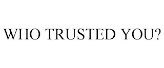 WHO TRUSTED YOU?